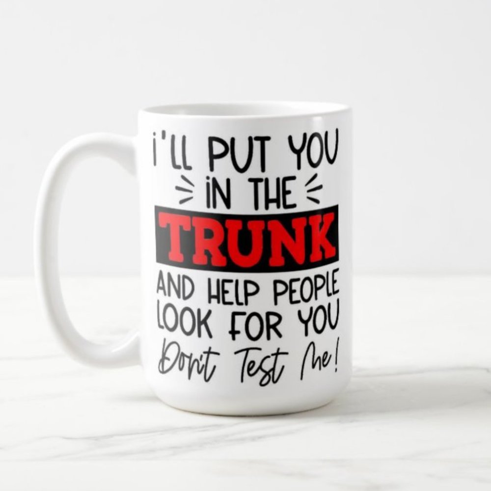 I'll Put You In The Trunk and Help People Look For You Don't Test Me, Funny Mug